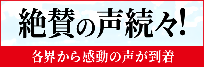 絶賛の声 続々！各界から感動の声が到着